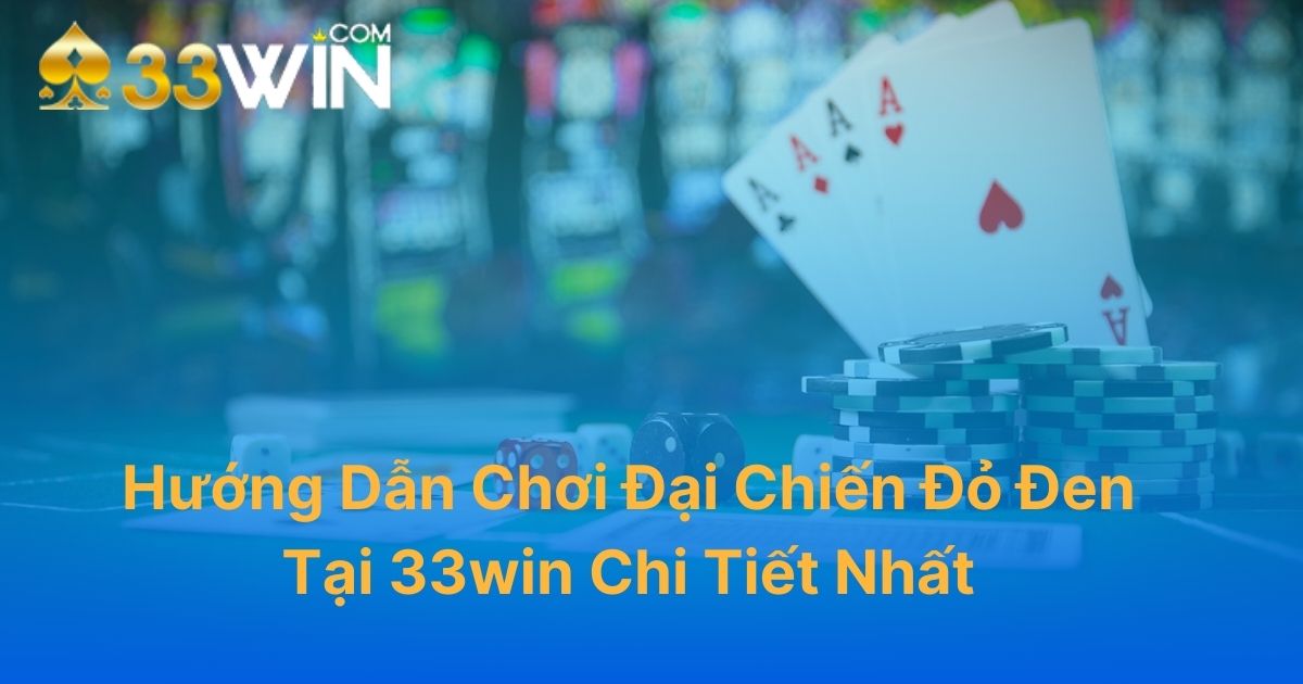 Hướng Dẫn Chơi Đại Chiến Đỏ Đen Tại 33Win